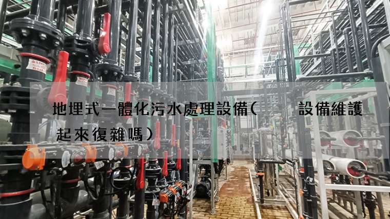 地埋式一體化污水處理設備(  設備維護起來復雜嗎)